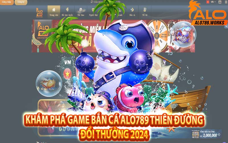 Khám Phá Game Bắn Cá Alo789 Thiên Đường Đổi Thưởng 2024