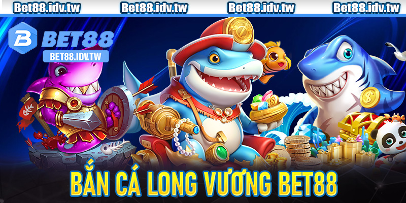 Bắn Cá Long Vương tại Bet88
