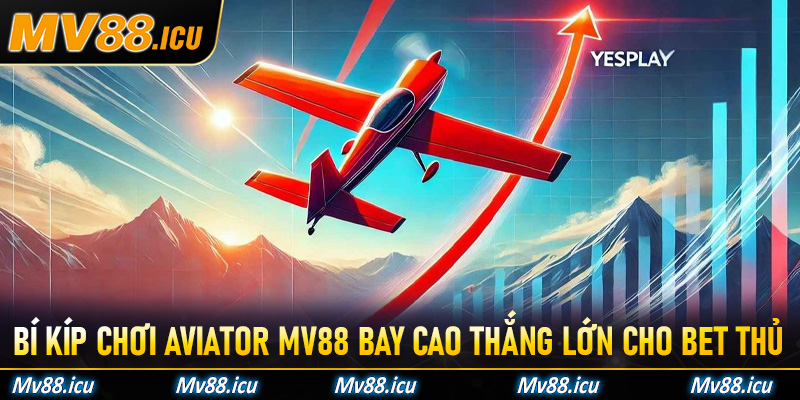Bí kíp chơi Aviator Mv88 bay cao thắng lớn cho bet thủ
