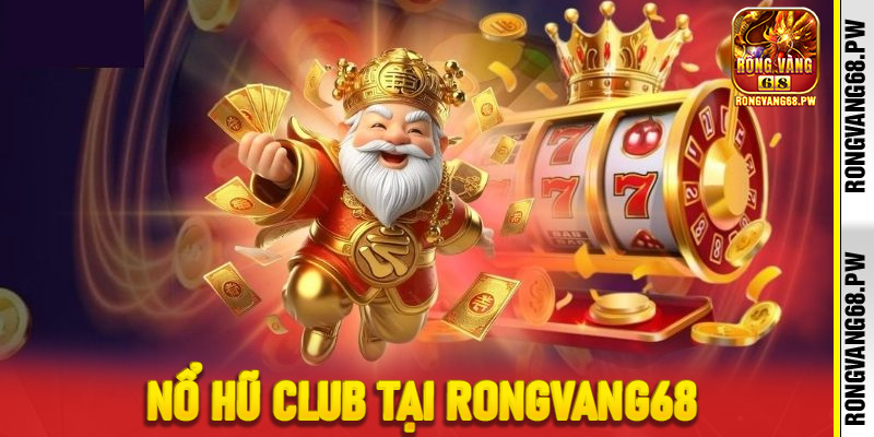 Nổ Hũ Club tại RongVang68 - Khám phá cơ chế, luật chơi và tỷ lệ trả thưởng