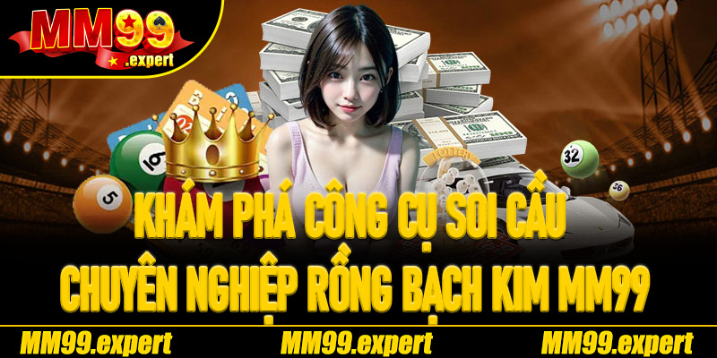 Khám phá công cụ soi cầu chuyên nghiệp Rồng Bạch Kim MM99