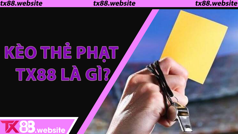 Kèo Thẻ Phạt TX88 là gì?