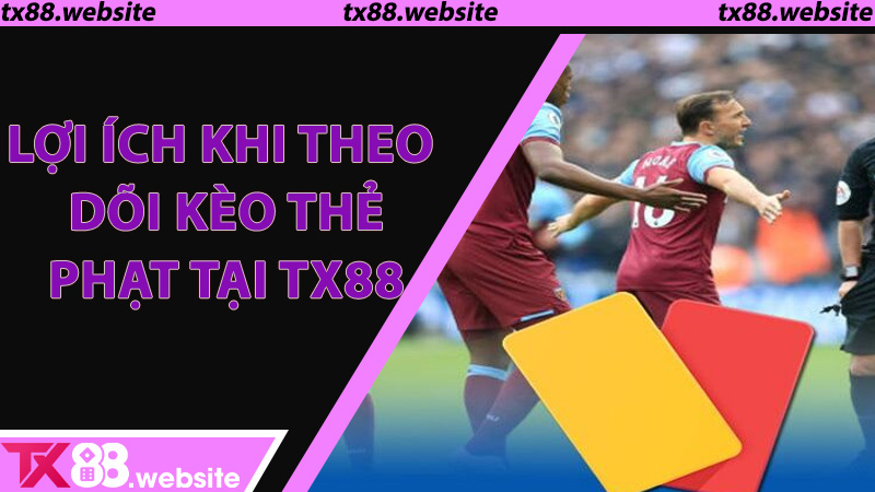 Lợi ích khi theo dõi Kèo Thẻ Phạt tại TX88