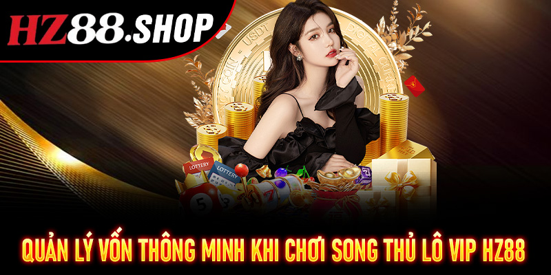 Quản lý vốn thông minh khi chơi Song Thủ Lô VIP Hz88