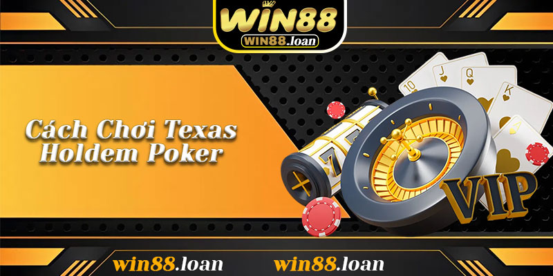 Cách Chơi Texas Holdem Poker – Từ Người Mới Đến Người Hiểu Luật Tại Win88